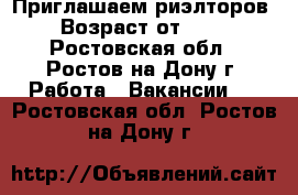 Приглашаем риэлторов › Возраст от ­ 18 - Ростовская обл., Ростов-на-Дону г. Работа » Вакансии   . Ростовская обл.,Ростов-на-Дону г.